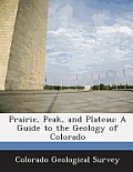 Prairie, Peak, and Plateau: A Guide to the Geology of Colorado