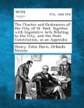 The Charter and Ordinances of the City of St. Paul, Together with Legislative Acts Relating to the City, and the State Constitution, in an Appendix.