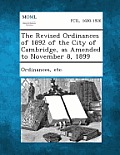 The Revised Ordinances of 1892 of the City of Cambridge, as Amended to November 8, 1899