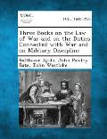 Three Books on the Law of War and on the Duties Connected with War and on Military Discipline