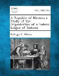 A Republic of Nations a Study of the Organization of a Federal League of Nations