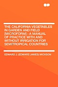 California Vegetables in Garden & Field Microform A Manual of Practice with & Without Irrigation for Semitropical Countries