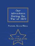 Our Adventures During the War of 1870 - War College Series