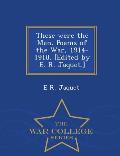 These Were the Men. Poems of the War, 1914-1918. [Edited by E. R. Jaquet.] - War College Series