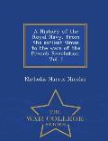 A History of the Royal Navy, from the earliest times to the wars of the French Revolution. Vol. I - War College Series