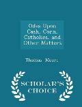 Odes Upon Cash, Corn, Catholics, and Other Matters - Scholar's Choice Edition