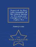 Report of the East India Committee of the Colonial Society on the Causes and Consequences of the Afghan War - War College Series