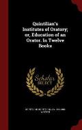 Quintilian's Institutes of Oratory; Or, Education of an Orator. in Twelve Books
