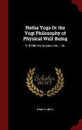 Hatha Yoga or the Yogi Philosophy of Physical Well-Being: With Numero Us Exercises, ... Etc