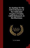 An Apology for the Life & Character of the Celebrated Prophet of Arabia, Called Mohamed, or the Illustrious