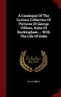 A Catalogue of the Curious Collection of Pictures of George Villiers, Duke of Buckingham ... with the Life of Duke