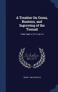 A Treatise on Corns, Bunions, and Ingrowing of the Toenail: Their Cause and Treatment