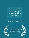 The Grand Canyon of Arizona How to See It - Scholar's Choice Edition