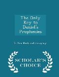 The Only Key to Daniel's Prophecies - Scholar's Choice Edition