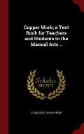 Copper Work; A Text Book for Teachers and Students in the Manual Arts ..