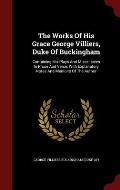 The Works of His Grace George Villiers, Duke of Buckingham: Containing His Plays and Miscellanies in Prose and Verse, with Explanatory Notes and Memoi