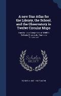 A New Star Atlas for the Library, the School, and the Observatory in Twelve Circular Maps: Intended as a Companion to 'Webb's Cellestial Objects for C