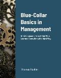 Blue-Collar Basics in Management: Or Life Lessons from A Guy Who Learned Everything the Hard Way