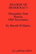 SHADOW OF DEMOCRACY. Dispatches from Russia: 1905 Revolution, by Harold Williams.