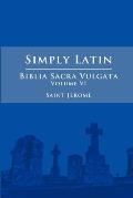 Simply Latin - Biblia Sacra Vulgata Vol. VI