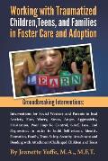 Groundbreaking Interventions: Working with Traumatized Children, Teens and Families in Foster Care and Adoption