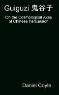 Guiguzi 鬼谷子: On the Cosmological Axes of Chinese Persuasion [Hardcover Dissertation Reprint]