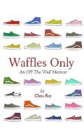 Waffles Only: An Off The Wall Memoir