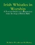 Irish Whistles in Worship: A Practical Guide with illustrations from the songs of Robin Mark