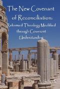 New Covenant of Reconciliation: Reformed Theology Modified Through Covenant Understanding