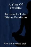 A Time Of Troubles: In Search of the Divine Feminine