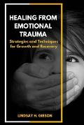 Healing From Emotional Trauma: Strategies and Techniques for Growth and Recovery