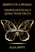 Rebirth of A Woman: Unapologetically Living Your Truth - Rosa White