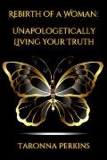 Rebirth of A Woman: Unapologetically Living Your Truth - Taronna Perkins