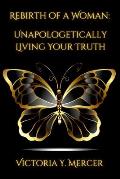 Rebirth of A Woman: Unapologetically Living Your Truth - Victoria Y. Mercer