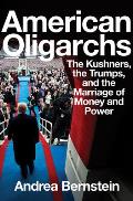 American Oligarchs The Kushners the Trumps & the Marriage of Money & Power