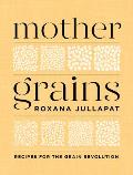 Mother Grains Recipes for the Grain Revolution