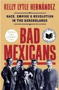 Bad Mexicans Race Empire & Revolution in the Borderlands