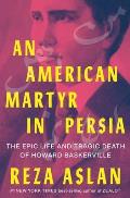 American Martyr in Persia The Epic Life & Tragic Death of Howard Baskerville