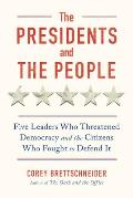 Presidents & the People Five Leaders Who Threatened Democracy & the Citizens Who Fought to Defend It