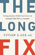 Long Fix Solving Americas Health Care Crisis with Strategies that Work for Everyone