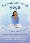 Trauma Informed Yoga for Survivors of Sexual Assault Practices for Healing & Teaching with Compassion