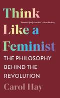Think Like a Feminist The Philosophy Behind the Revolution
