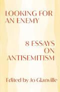 Looking for an Enemy 8 Essays on Antisemitism