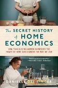 Secret History of Home Economics How Trailblazing Women Harnessed the Power of Home & Changed the Way We Live