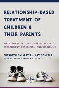 Relationship Based Treatment of Children & Their Parents An Integrative Guide to Neurobiology Attachment Regulation & Discipline