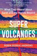 Super Volcanoes What They Reveal about Earth & the Worlds Beyond