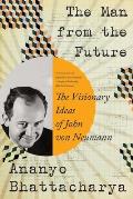 Man from the Future The Visionary Ideas of John von Neumann