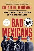 Bad Mexicans Race Empire & Revolution in the Borderlands