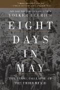 Eight Days in May The Final Collapse of the Third Reich