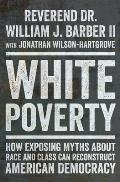 White Poverty How Exposing Myths About Race & Class Can Reconstruct American Democracy